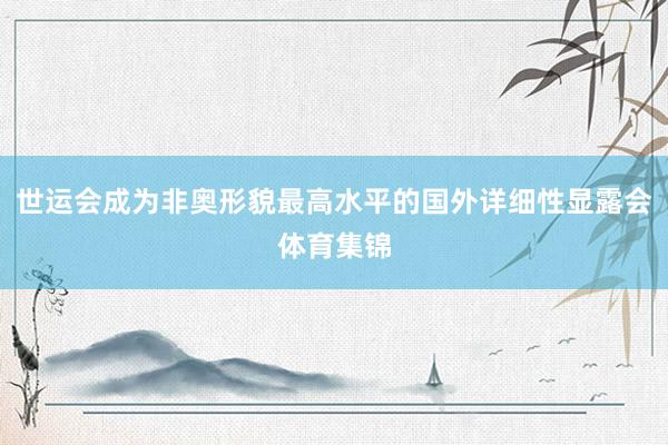 世运会成为非奥形貌最高水平的国外详细性显露会体育集锦