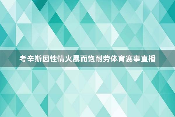 考辛斯因性情火暴而饱耐劳体育赛事直播