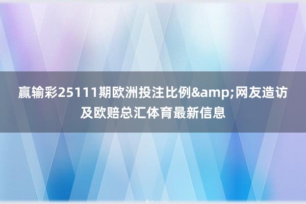 赢输彩25111期欧洲投注比例&网友造访及欧赔总汇体育最新信息