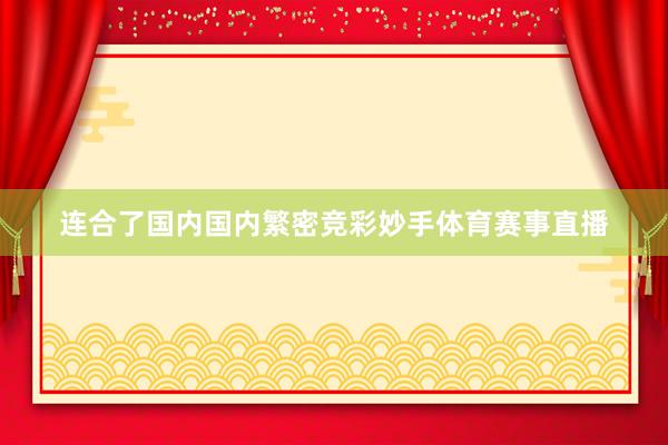 连合了国内国内繁密竞彩妙手体育赛事直播