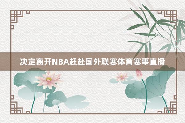 决定离开NBA赶赴国外联赛体育赛事直播