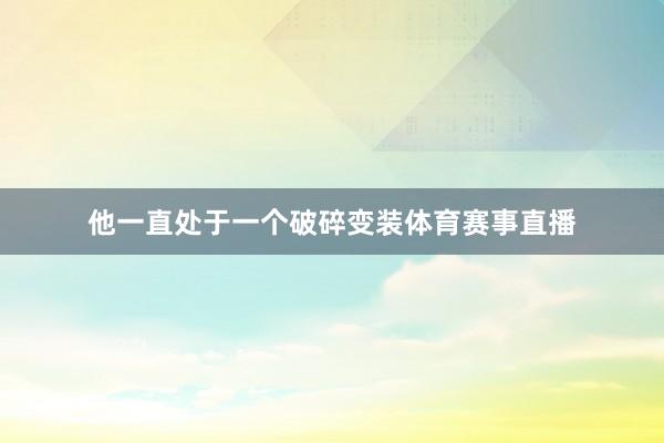 他一直处于一个破碎变装体育赛事直播