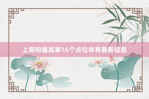 上期和值高潮16个点位体育最新信息