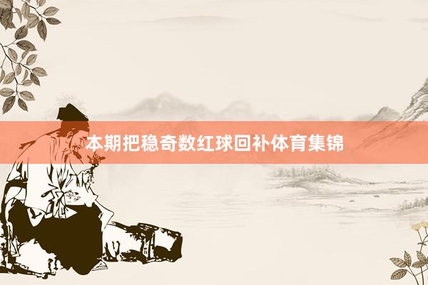 本期把稳奇数红球回补体育集锦