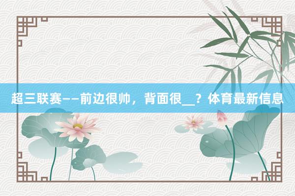 超三联赛——前边很帅，背面很__？体育最新信息