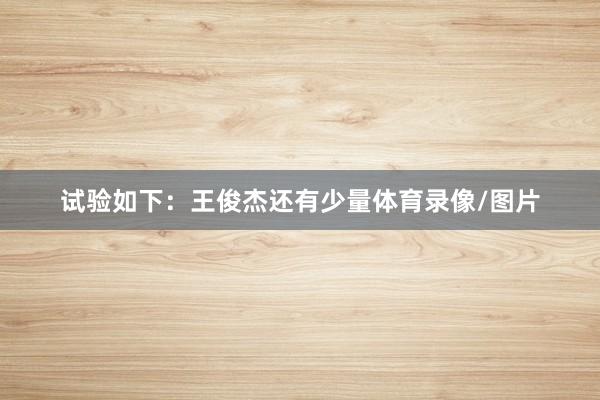 试验如下：王俊杰还有少量体育录像/图片