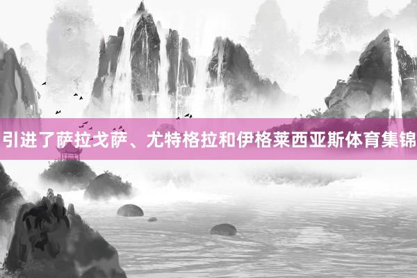 引进了萨拉戈萨、尤特格拉和伊格莱西亚斯体育集锦