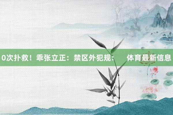 0次扑救！乖张立正：禁区外犯规：    体育最新信息
