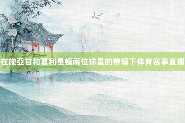在施亞甘和夏利畢頓兩位球星的帶領下体育赛事直播