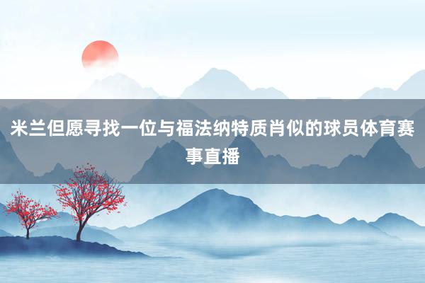 米兰但愿寻找一位与福法纳特质肖似的球员体育赛事直播