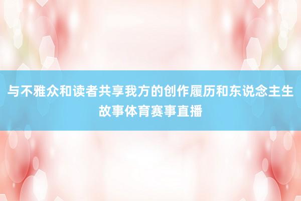 与不雅众和读者共享我方的创作履历和东说念主生故事体育赛事直播