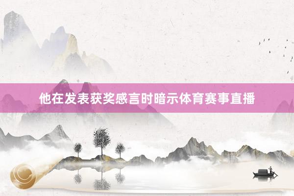他在发表获奖感言时暗示体育赛事直播