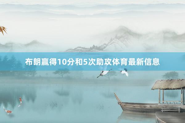 布朗赢得10分和5次助攻体育最新信息