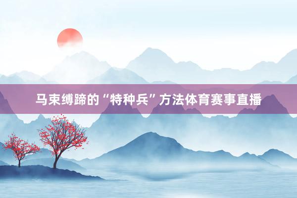 马束缚蹄的“特种兵”方法体育赛事直播