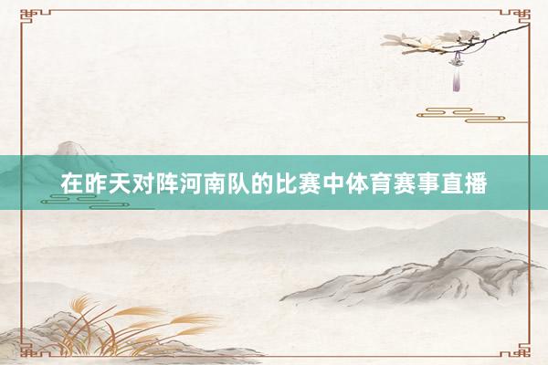 在昨天对阵河南队的比赛中体育赛事直播