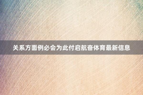 关系方面例必会为此付启航奋体育最新信息