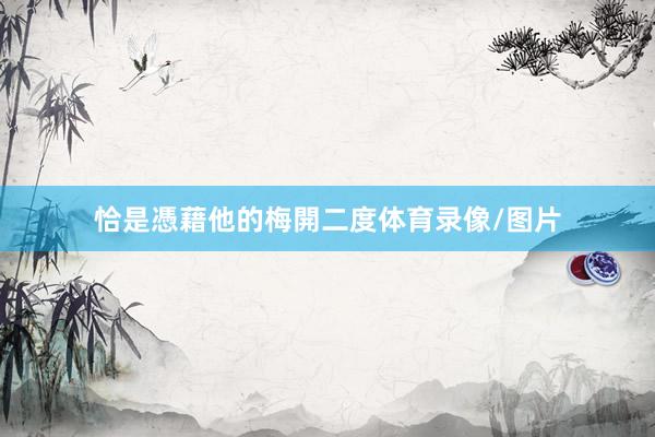 恰是憑藉他的梅開二度体育录像/图片