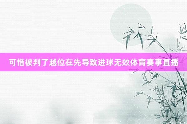 可惜被判了越位在先导致进球无效体育赛事直播
