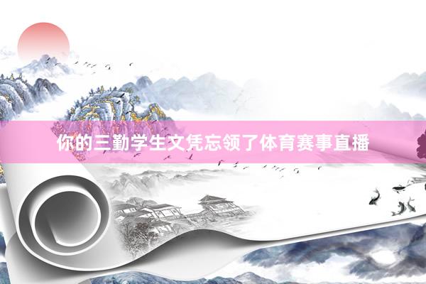 你的三勤学生文凭忘领了体育赛事直播