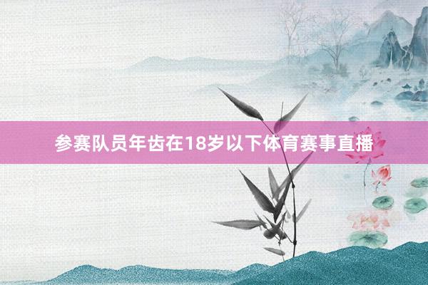 参赛队员年齿在18岁以下体育赛事直播
