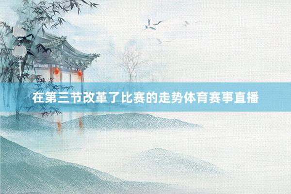 在第三节改革了比赛的走势体育赛事直播