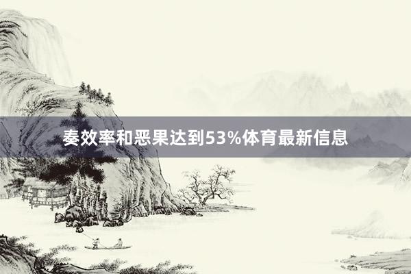 奏效率和恶果达到53%体育最新信息