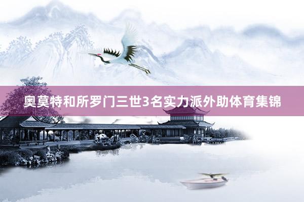 奥莫特和所罗门三世3名实力派外助体育集锦