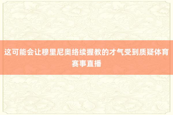 这可能会让穆里尼奥络续握教的才气受到质疑体育赛事直播