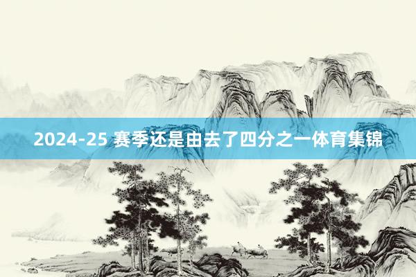 2024-25 赛季还是由去了四分之一体育集锦