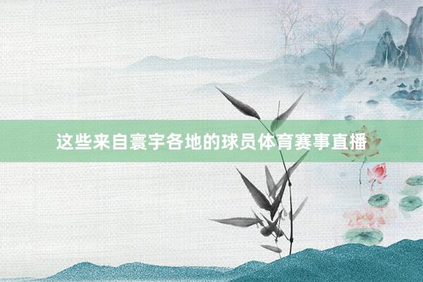 这些来自寰宇各地的球员体育赛事直播