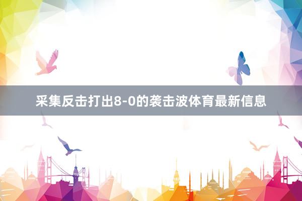 采集反击打出8-0的袭击波体育最新信息