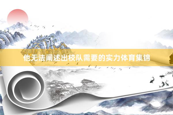 他无法阐述出校队需要的实力体育集锦