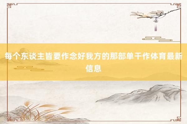 每个东谈主皆要作念好我方的那部单干作体育最新信息