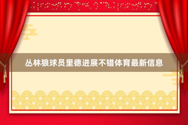 丛林狼球员里德进展不错体育最新信息