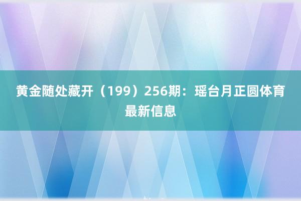 黄金随处藏开（199）　　256期：瑶台月正圆体育最新信息