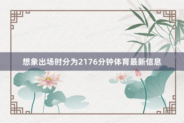 想象出场时分为2176分钟体育最新信息