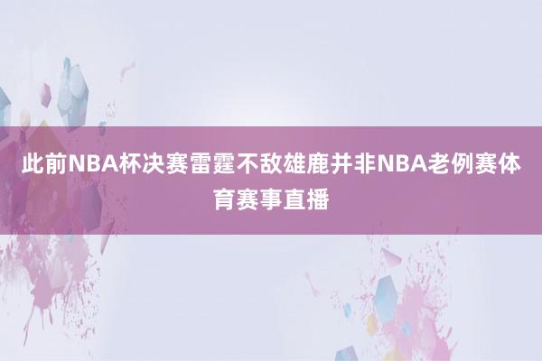 此前NBA杯决赛雷霆不敌雄鹿并非NBA老例赛体育赛事直播