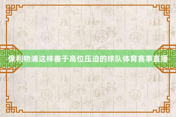 像利物浦这样善于高位压迫的球队体育赛事直播