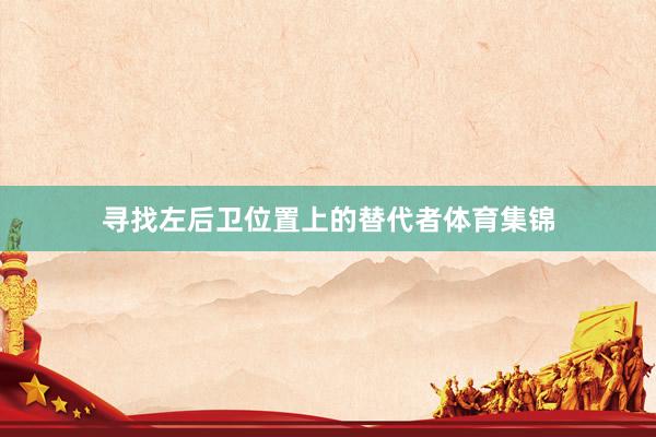 寻找左后卫位置上的替代者体育集锦