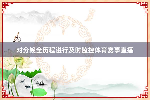 对分娩全历程进行及时监控体育赛事直播