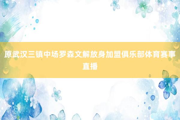 原武汉三镇中场罗森文解放身加盟俱乐部体育赛事直播