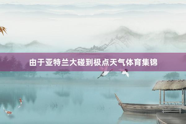 由于亚特兰大碰到极点天气体育集锦