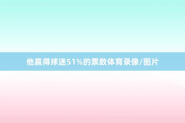 他赢得球迷51%的票数体育录像/图片