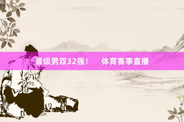 晋级男双32强！    体育赛事直播