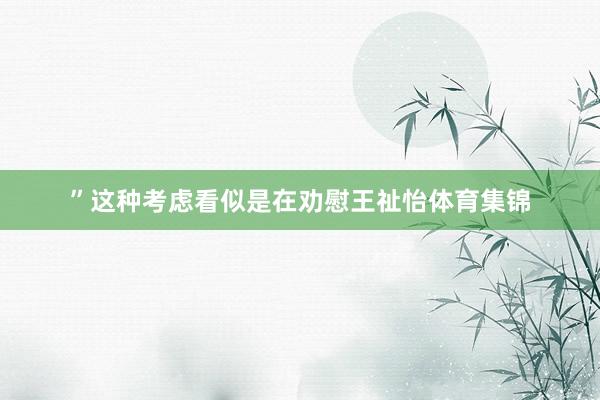 ”这种考虑看似是在劝慰王祉怡体育集锦