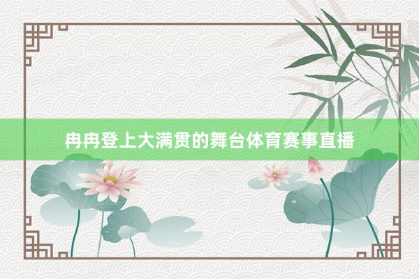 冉冉登上大满贯的舞台体育赛事直播
