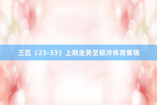 三区（23-33）上期走势至极冷体育集锦