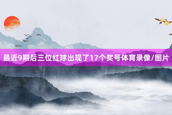 最近9期后三位红球出现了17个奖号体育录像/图片