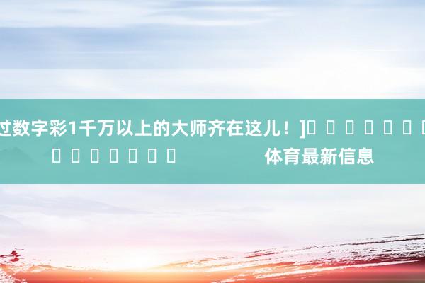 中过数字彩1千万以上的大师齐在这儿！]　　															                体育最新信息
