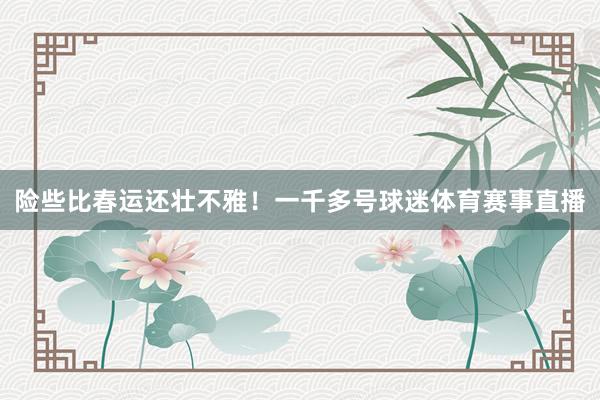 险些比春运还壮不雅！一千多号球迷体育赛事直播